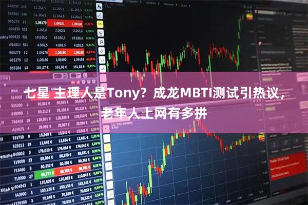 七星 主理人是Tony？成龙MBTI测试引热议，老年人上网有多拼