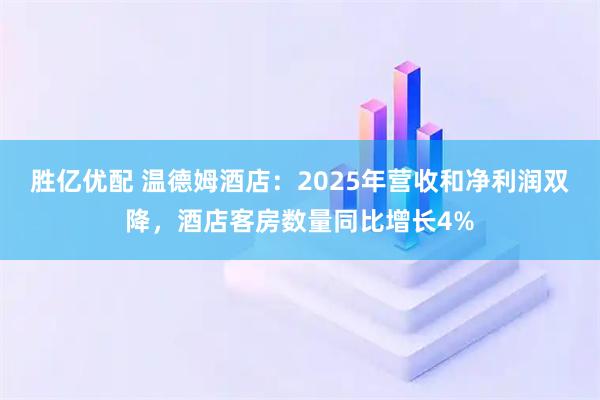 胜亿优配 温德姆酒店：2025年营收和净利润双降，酒店客房数量同比增长4%